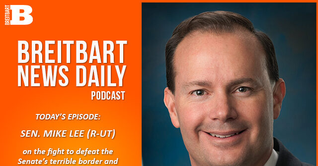 Breitbart News Daily Podcast Ep. 474: Sen. Mike Lee on Fighting the Terrible Senate Border Deal