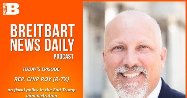 Breitbart News Daily Podcast Ep. 688: Rep. Chip Roy on Fiscal Policy in the 2nd Trump Administration