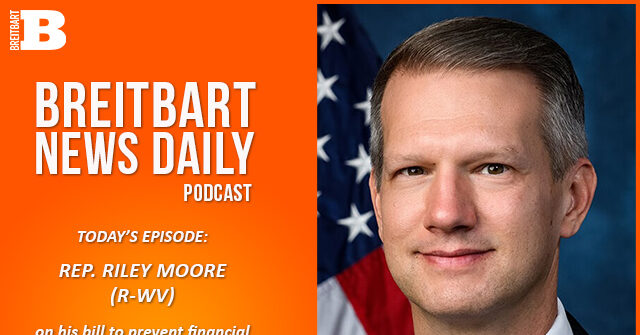 Breitbart News Daily Podcast Ep. 709: Rep. Riley Moore on the House’s Budget Bill